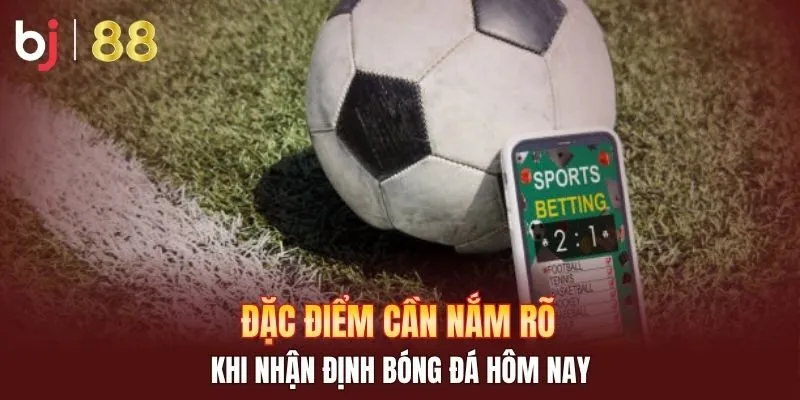 Đặc điểm cần nắm rõ khi nhận định bóng đá hôm nay