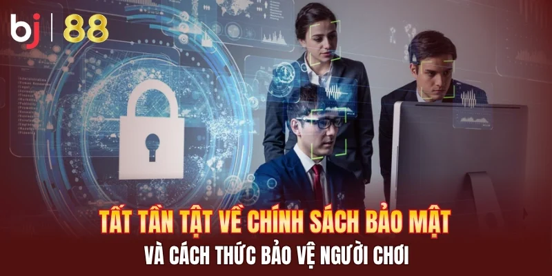 Tất tần tật về chính sách bảo mật và cách thức bảo vệ người chơi