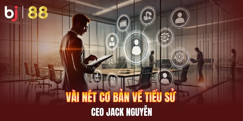 Vài nét cơ bản về tiểu sử CEO Jack Nguyễn